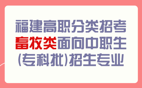 福建高職分類考試畜牧類面向中職生(專科批)招生專業