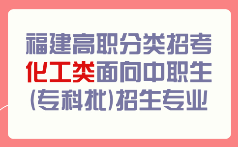 福建高職分類招考化工類面向中職生(專科批)招生專業