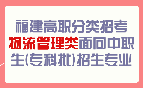福建高職分類招考物流管理類面向中職生(專科批)招生專業