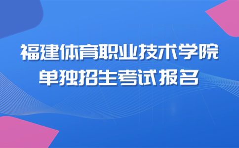 福建體育職業技術學院五年制高等職業教育運動訓練專業單獨招生考試預報名的通知
