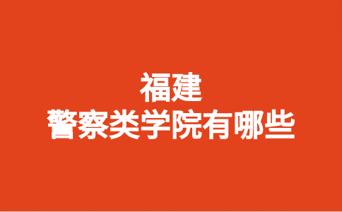 福建專科警察學院有哪些學校
