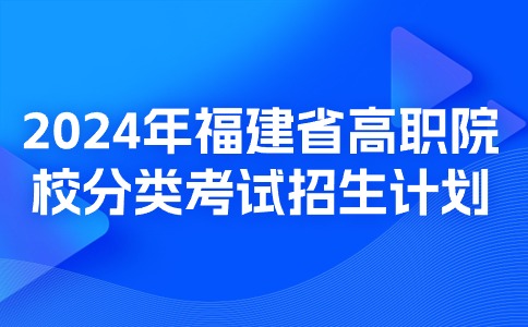2024年福建省高職院校分類考試招生計劃